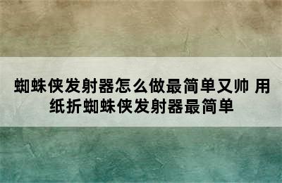 蜘蛛侠发射器怎么做最简单又帅 用纸折蜘蛛侠发射器最简单